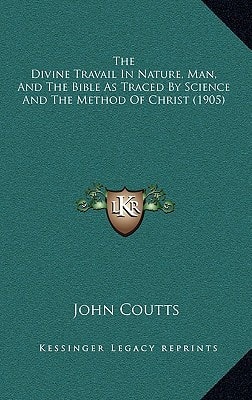 The Divine Travail In Nature, Man, And The Bible As Traced By Science And The Method Of Christ (1905)