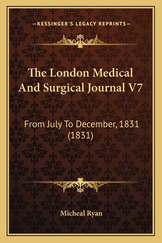 The London Medical And Surgical Journal V7: From July To December, 1831 (1831)