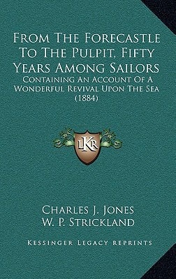 From The Forecastle To The Pulpit, Fifty Years Among Sailors: Containing An Account Of A Wonderful Revival Upon The Sea (1884)