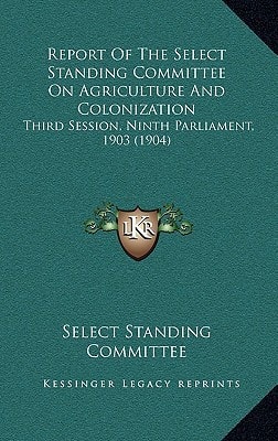Report Of The Select Standing Committee On Agriculture And Colonization: Third Session, Ninth Parliament, 1903 (1904)