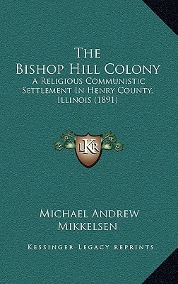 The Bishop Hill Colony: A Religious Communistic Settlement In Henry County, Illinois (1891)