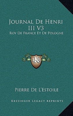Journal De Henri III V3: Roy De France Et De Pologne: Ou, Memoires Pour Servir L'Histoire De France (1744)