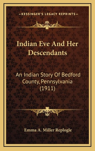 Indian Eve And Her Descendants: An Indian Story Of Bedford County, Pennsylvania (1911)