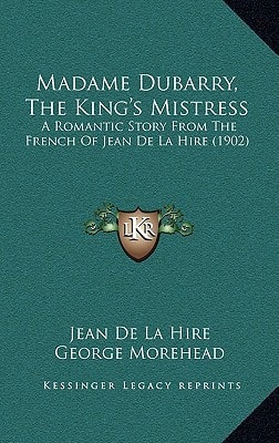 Madame Dubarry, The King's Mistress: A Romantic Story From The French Of Jean De La Hire (1902)