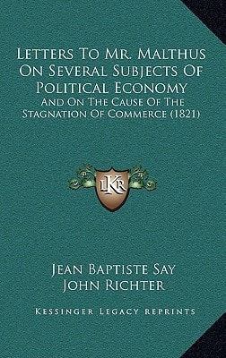 Letters To Mr. Malthus On Several Subjects Of Political Economy: And On The Cause Of The Stagnation Of Commerce (1821)