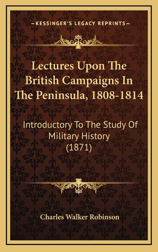 Lectures Upon The British Campaigns In The Peninsula, 1808-1814: Introductory To The Study Of Military History (1871)