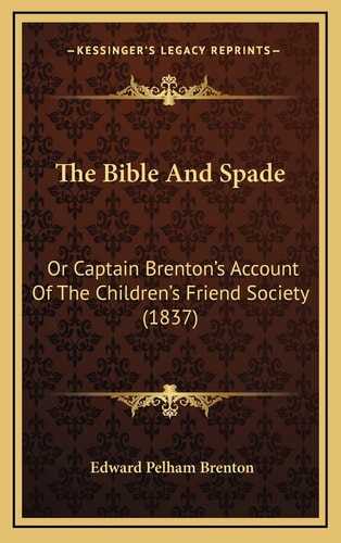 The Bible And Spade: Or Captain Brenton's Account Of The Children's Friend Society (1837)