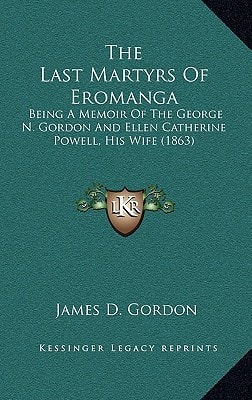 The Last Martyrs Of Eromanga: Being A Memoir Of The George N. Gordon And Ellen Catherine Powell, His Wife (1863)