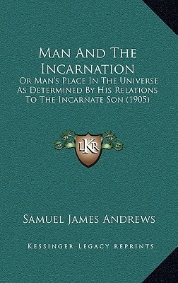 Man And The Incarnation: Or Man's Place In The Universe As Determined By His Relations To The Incarnate Son (1905)