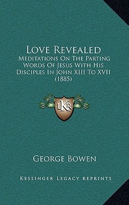 Love Revealed: Meditations On The Parting Words Of Jesus With His Disciples In John XIII To XVII (1885)