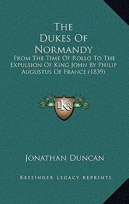 The Dukes Of Normandy: From The Time Of Rollo To The Expulsion Of King John By Philip Augustus Of France (1839)