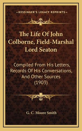 The Life Of John Colborne, Field-Marshal Lord Seaton: Compiled From His Letters, Records Of His Conversations, And Other Sources (1903)