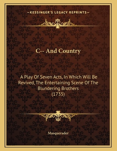 C-- And Country: A Play Of Seven Acts, In Which Will Be Revived, The Entertaining Scene Of The Blundering Brothers (1735)