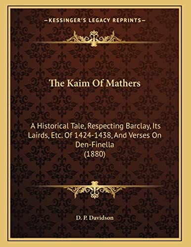 The Kaim Of Mathers: A Historical Tale, Respecting Barclay, Its Lairds, Etc. Of 1424-1438, And Verses On Den-Finella (1880)