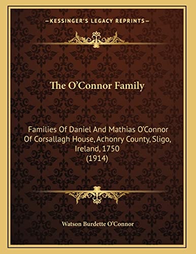 The O'Connor Family: Families Of Daniel And Mathias O'Connor Of Corsallagh House, Achonry County, Sligo, Ireland, 1750 (1914)