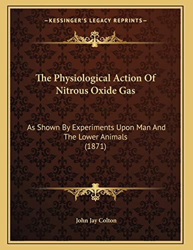 The Physiological Action Of Nitrous Oxide Gas: As Shown By Experiments Upon Man And The Lower Animals (1871)