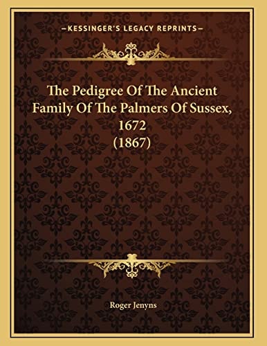 The Pedigree Of The Ancient Family Of The Palmers Of Sussex, 1672 (1867)