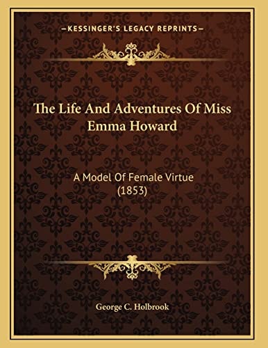 The Life And Adventures Of Miss Emma Howard: A Model Of Female Virtue (1853)