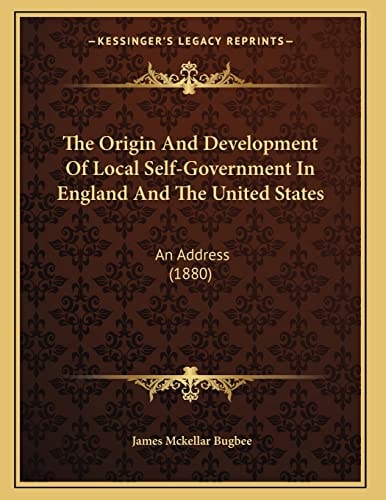 The Origin And Development Of Local Self-Government In England And The United States: An Address (1880)