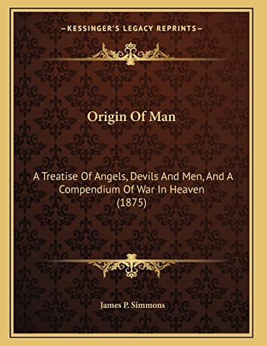 Origin Of Man: A Treatise Of Angels, Devils And Men, And A Compendium Of War In Heaven (1875)