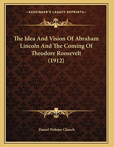 The Idea And Vision Of Abraham Lincoln And The Coming Of Theodore Roosevelt (1912)