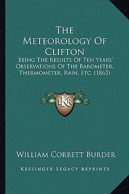 The Meteorology Of Clifton: Being The Results Of Ten Years' Observations Of The Barometer, Thermometer, Rain, Etc. (1863)