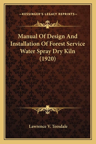 Manual Of Design And Installation Of Forest Service Water Spray Dry Kiln (1920)