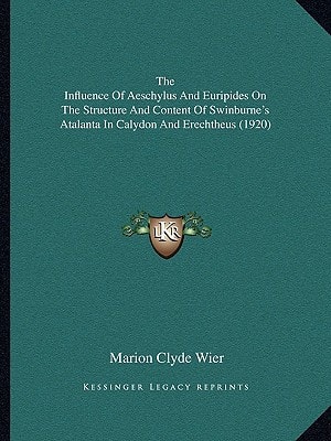 The Influence Of Aeschylus And Euripides On The Structure And Content Of Swinburne's Atalanta In Calydon And Erechtheus (1920)