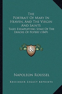 The Portrait Of Mary In Heaven, And The Virgin And Saints: Tales Exemplifying Some Of The Errors Of Popery (1849)
