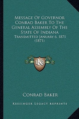 Message Of Governor Conrad Baker To The General Assembly Of The State Of Indiana: Transmitted January 6, 1871 (1871)