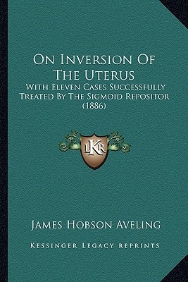 On Inversion Of The Uterus: With Eleven Cases Successfully Treated By The Sigmoid Repositor (1886)