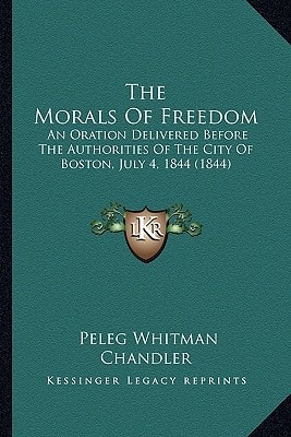 The Morals Of Freedom: An Oration Delivered Before The Authorities Of The City Of Boston, July 4, 1844 (1844)