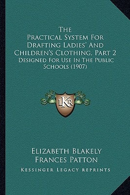The Practical System For Drafting Ladies' And Children's Clothing, Part 2: Designed For Use In The Public Schools (1907)
