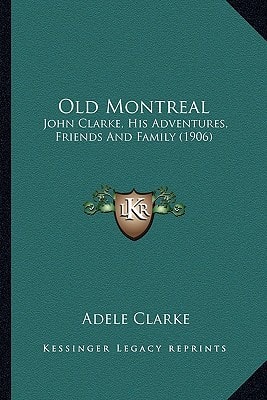 Old Montreal: John Clarke, His Adventures, Friends And Family (1906)