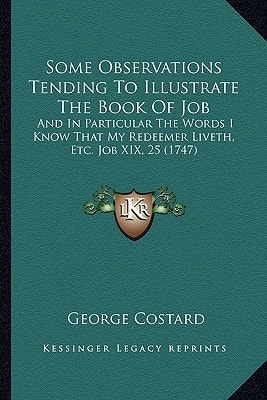 Some Observations Tending To Illustrate The Book Of Job: And In Particular The Words I Know That My Redeemer Liveth, Etc. Job XIX, 25 (1747)