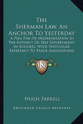 The Sherman Law, An Anchor To Yesterday: A Plea For Its Modernization In The Interest Of, Self Government In Business, With Particular Reference To Trade Associations (1922)