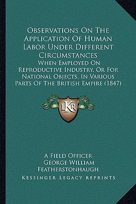 Observations On The Application Of Human Labor Under Different Circumstances: When Employed On Reproductive Industry, Or For National Objects, In Various Parts Of The British Empire (1847)