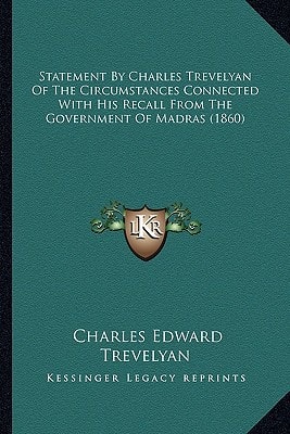 Statement By Charles Trevelyan Of The Circumstances Connected With His Recall From The Government Of Madras (1860)