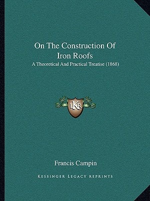 On The Construction Of Iron Roofs: A Theoretical And Practical Treatise (1868)