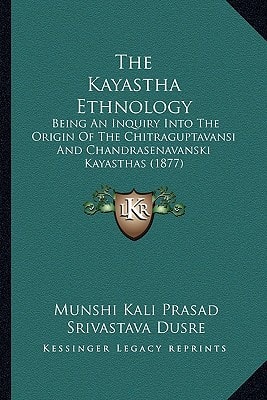 The Kayastha Ethnology: Being An Inquiry Into The Origin Of The Chitraguptavansi And Chandrasenavanski Kayasthas (1877)
