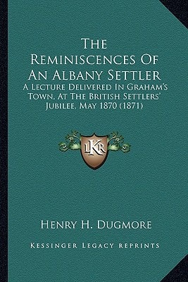 The Reminiscences Of An Albany Settler: A Lecture Delivered In Graham's Town, At The British Settlers' Jubilee, May 1870 (1871)