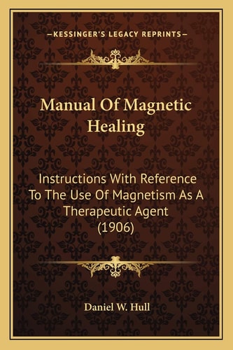 Manual Of Magnetic Healing: Instructions With Reference To The Use Of Magnetism As A Therapeutic Agent (1906)