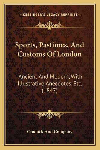 Sports, Pastimes, And Customs Of London: Ancient And Modern, With Illustrative Anecdotes, Etc. (1847)