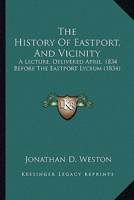 The History Of Eastport, And Vicinity: A Lecture, Delivered April, 1834 Before The Eastport Lyceum (1834)
