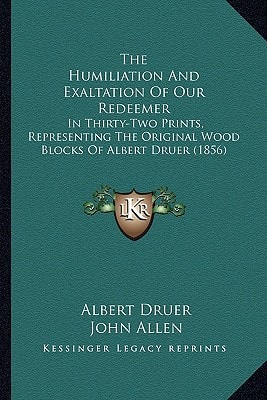 The Humiliation And Exaltation Of Our Redeemer: In Thirty-Two Prints, Representing The Original Wood Blocks Of Albert Druer (1856)