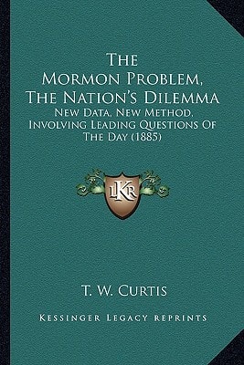 The Mormon Problem, The Nation's Dilemma: New Data, New Method, Involving Leading Questions Of The Day (1885)