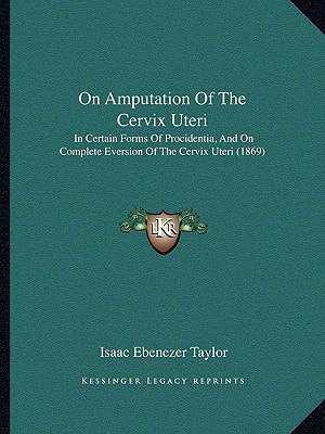 On Amputation Of The Cervix Uteri: In Certain Forms Of Procidentia, And On Complete Eversion Of The Cervix Uteri (1869)
