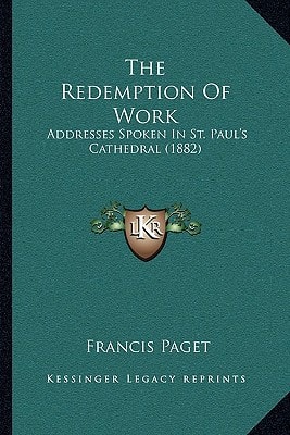 The Redemption Of Work: Addresses Spoken In St. Paul's Cathedral (1882)