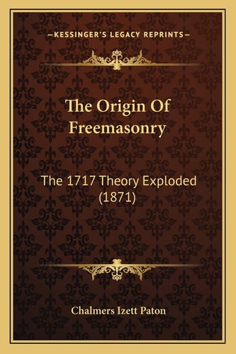 The Origin Of Freemasonry: The 1717 Theory Exploded (1871)