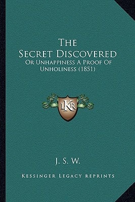The Secret Discovered: Or Unhappiness A Proof Of Unholiness (1851)